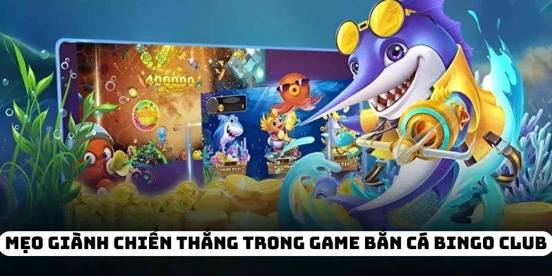 Mẹo giành chiến thắng trong game bắn cá Bingo Club