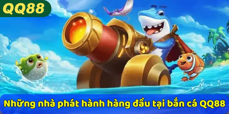 Những nhà phát hành hàng đầu tại bắn cá QQ88
