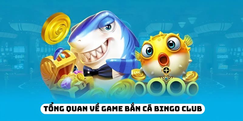 Tổng quan về game bắn cá Bingo Club